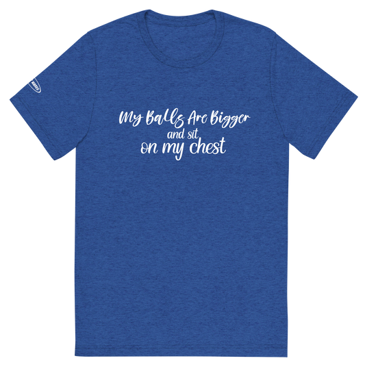 CLASSY - My Balls Are Bigger and Sit On My Chest - Funny T-Shirt